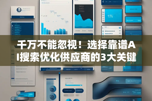 千万不能忽视！选择靠谱AI搜索优化供应商的3大关键点