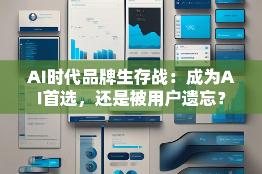 AI时代品牌生存战:成为AI首选,还是被用户遗忘? AI时代品牌生存战:成为AI首选,还是被用户遗忘?