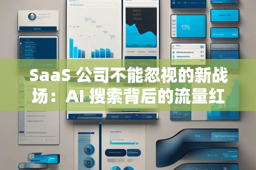 SaaS 公司不能忽视的新战场:AI 搜索背后的流量红利 SaaS 公司不能忽视的新战场:AI 搜索背后的流量红利