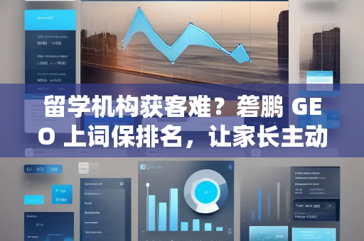 留学机构获客难？砻鹏 GEO 上词保排名，让家长主动找你！
