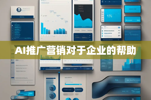 AI推广营销对于企业的帮助 AI推广营销对于企业的帮助